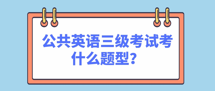 公共英语三级考试考什么题型？(图1)