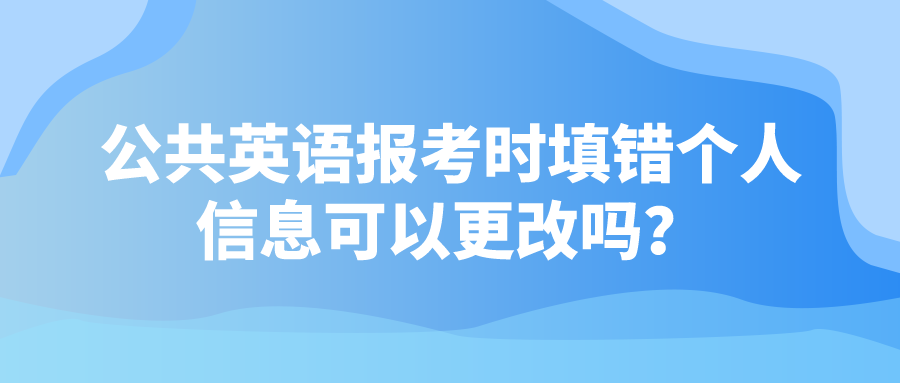 公共英语报考时填错个人信息可以更改吗？(图1)