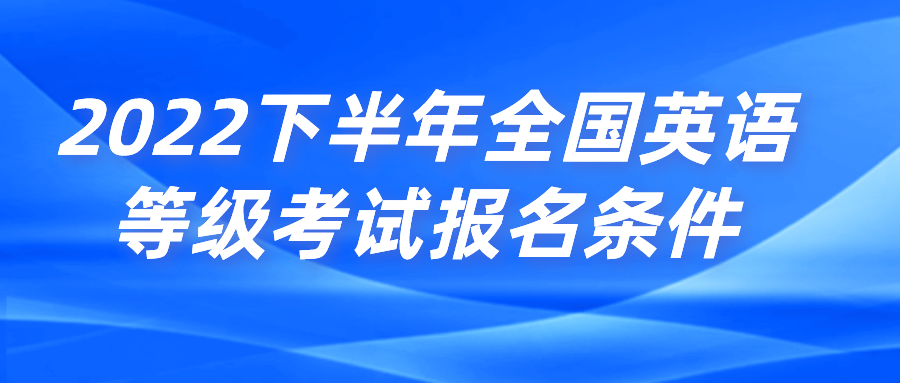 2022下半年全国英语等级考试报名条件(图1)