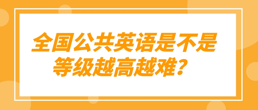 全国公共英语是不是等级越高越难？(图1)