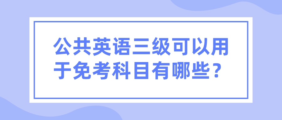 公共英语三级可以用于免考科目有哪些？(图1)