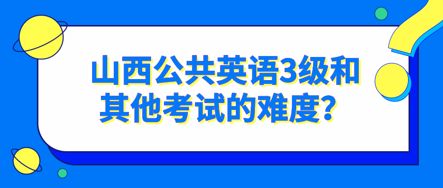 山西公共英语3级和其他考试的难度? 山西公共英语3级和其他考试的难度?(图1)