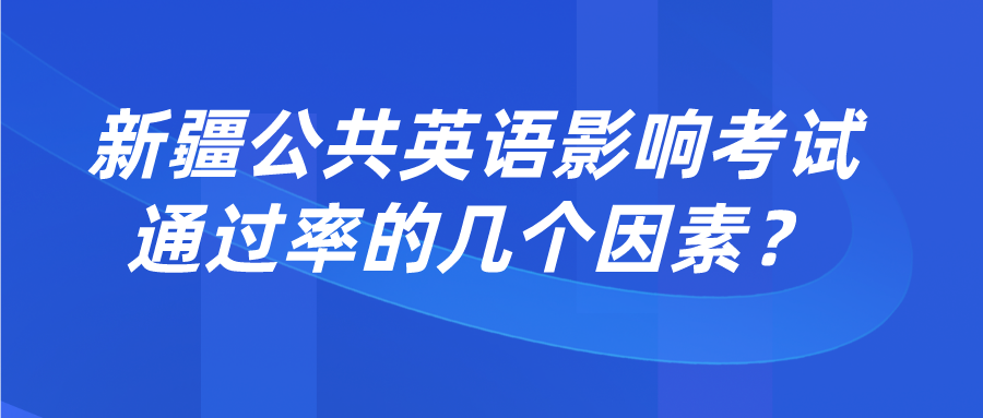 新疆公共英语影响考试通过率的几个因素? 新疆公共英语影响考试通过率的几个因素?(图1)