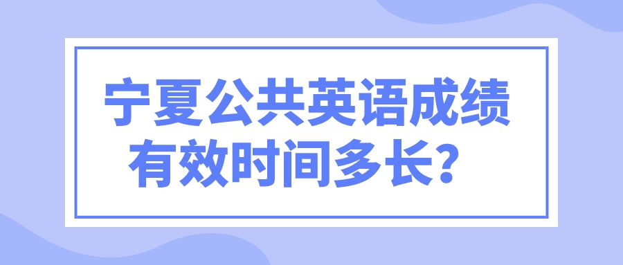 宁夏公共英语成绩有效时间多长？(图1)