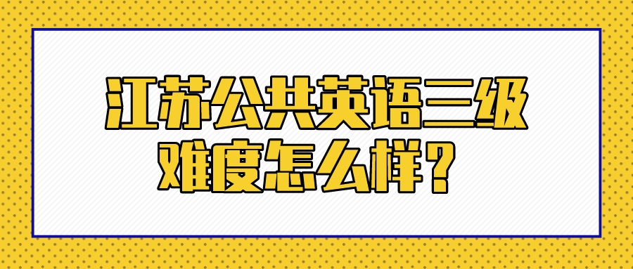 江苏公共英语三级难度怎么样？(图1)