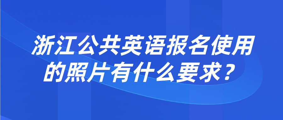 浙江公共英语报名使用的照片有什么要求？(图1)