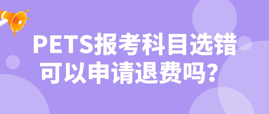 PETS报考科目选错可以申请退费吗？(图1)