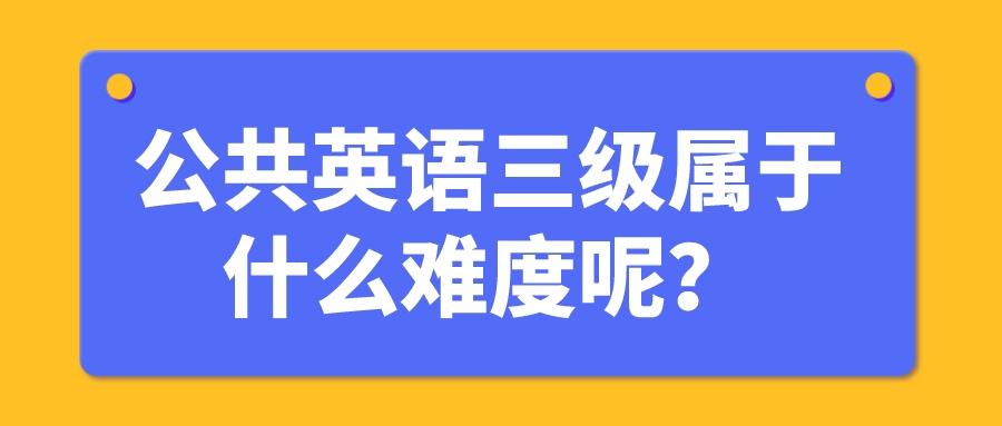 公共英语三级属于什么难度呢？(图1)