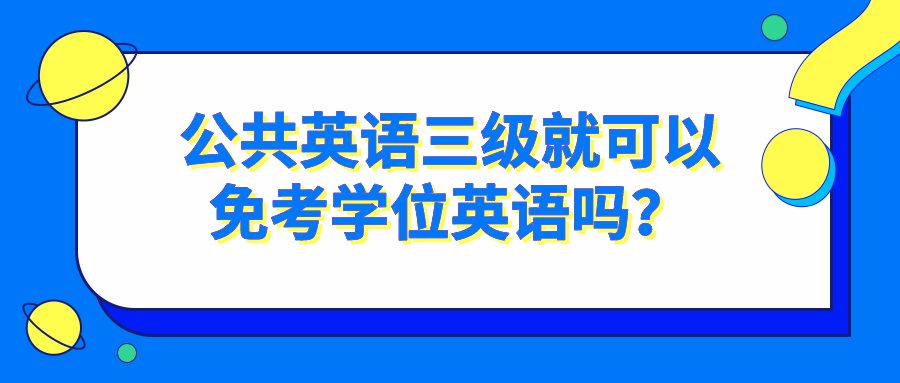 公共英语三级就可以免考学位英语吗？(图1)