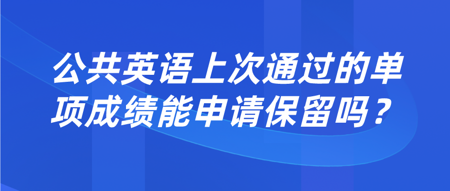 公共英语上次通过的单项成绩能申请保留吗？(图1)