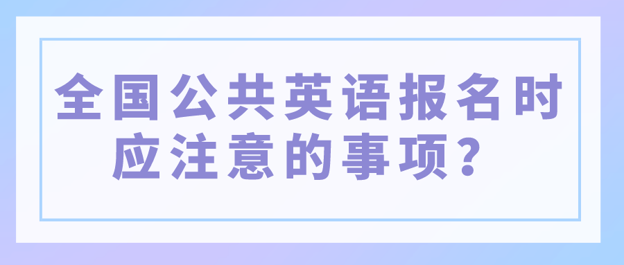 全国公共英语报名时应注意的事项？(图1)