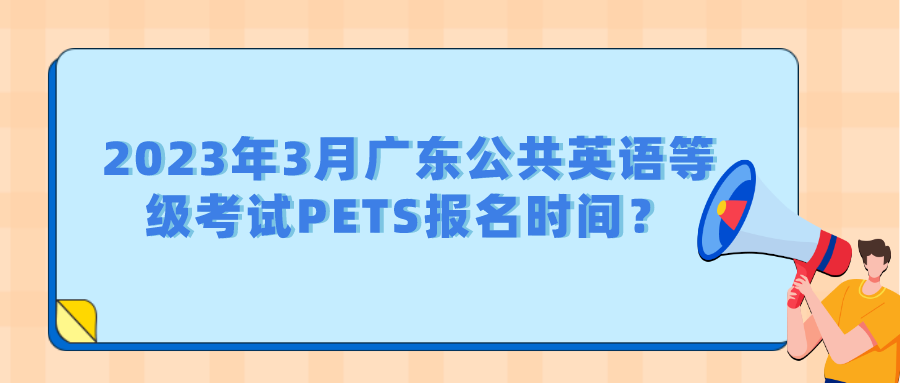 2023年3月广东公共英语等级考试PETS报名时间？(图1)