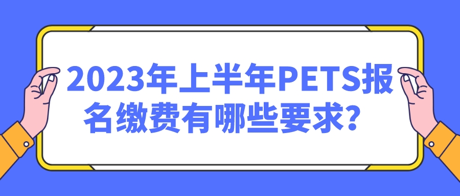 2023年上半年PETS报名缴费有哪些要求？(图1)