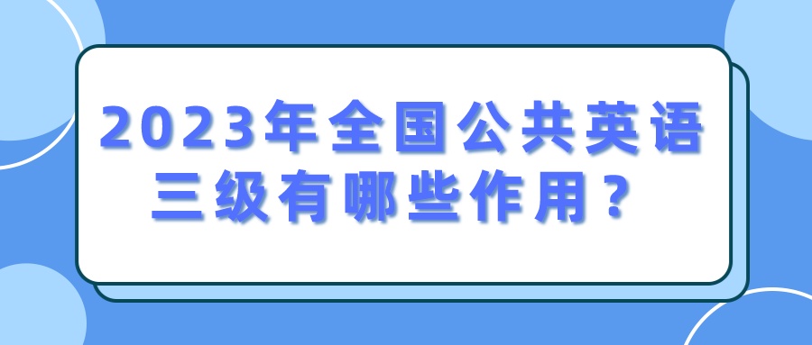 2023年全国公共英语三级有哪些作用？(图1)