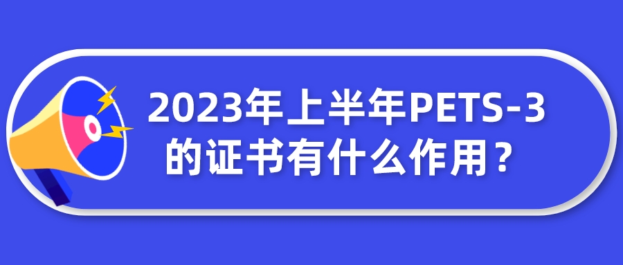 2023年上半年PETS-3的证书有什么作用？(图1)