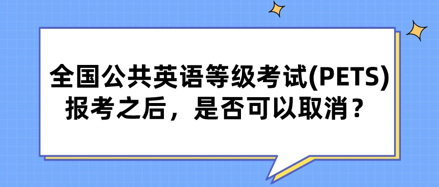 全国公共英语等级考试(PETS)报考之后，是否可以取消？(图1)