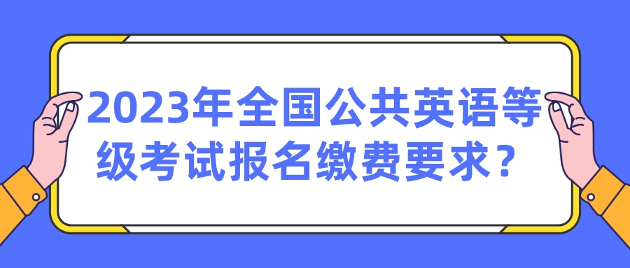 2023年全国公共英语等级考试报名缴费要求？(图1)