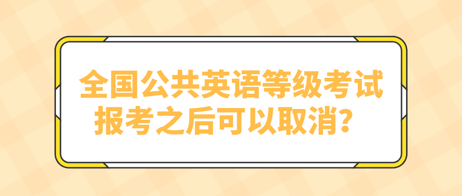 全国公共英语等级考试报考之后可以取消？(图1)