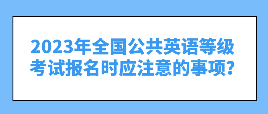 2023年全国公共英语等级考试报名时应注意的事项？(图1)