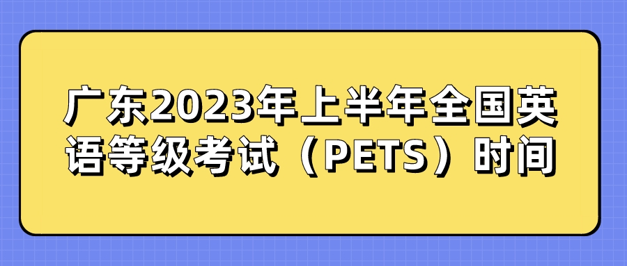广东2023年上半年全国英语等级考试（PETS）时间(图1)