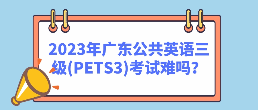 2023年广东公共英语三级(PETS3)考试难吗？(图1)