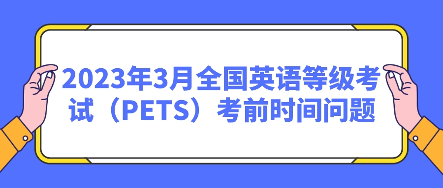 2023年3月全国英语等级考试（PETS）考前时间问题(图1)