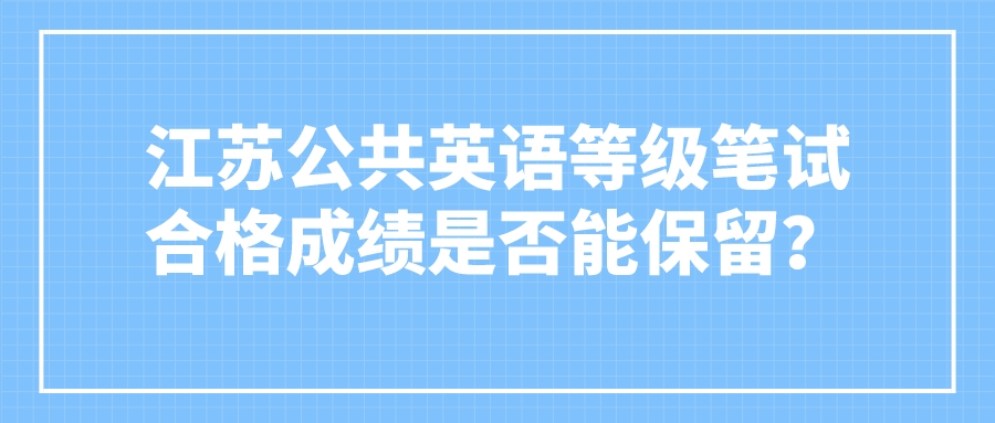 江苏公共英语等级笔试合格成绩是否能保留？(图1)