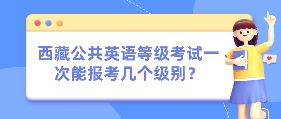 西藏公共英语等级考试一次能报考几个级别？(图1)