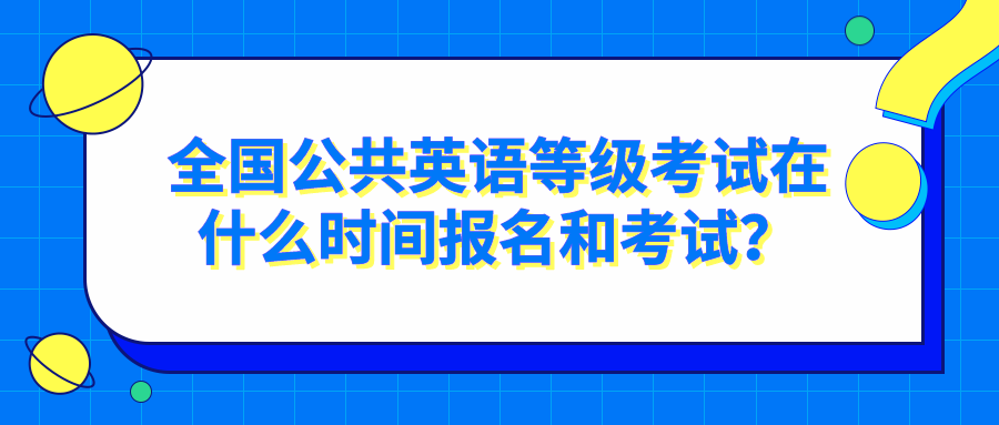 全国公共英语等级考试在什么时间报名和考试？