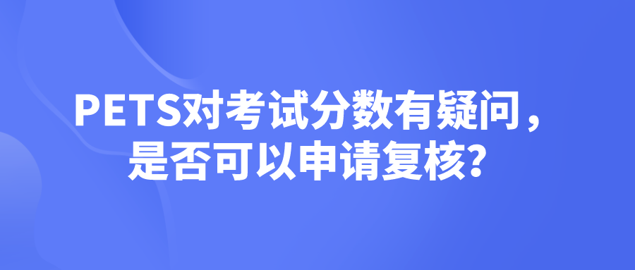 PETS对考试分数有疑问，是否可以申请复核？(图1)