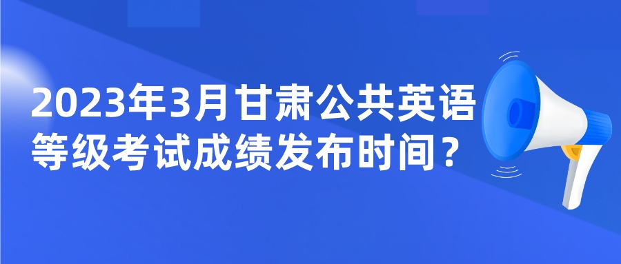 2023年3月甘肃公共英语等级考试成绩发布时间？(图1)