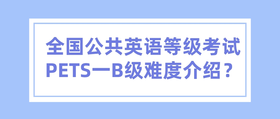 全国公共英语等级考试PETS一B级难度介绍？(图1)