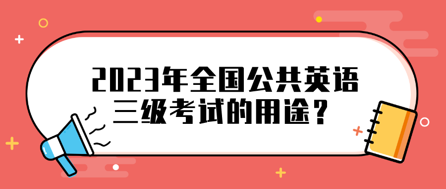 2023年全国公共英语三级考试的用途？(图1)