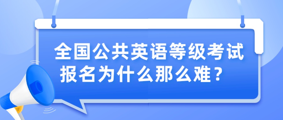 全国公共英语等级考试报名为什么那么难？(图1)