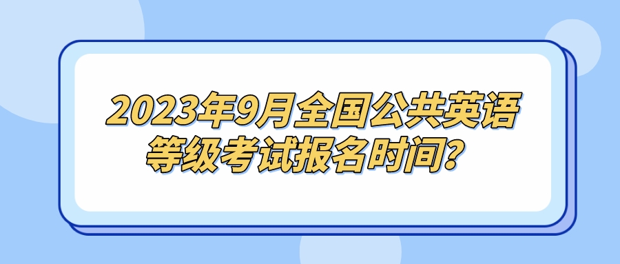 2023年9月全国公共英语等级考试报名时间？(图1)