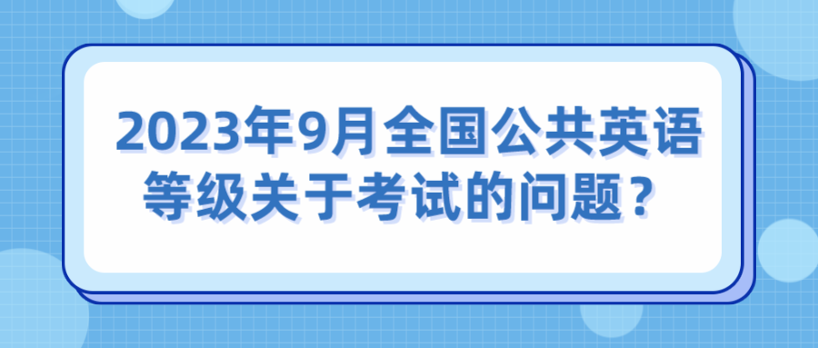 2023年9月全国公共英语等级关于考试的问题？(图1)