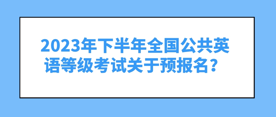 2023年下半年全国公共英语等级考试关于预报名？(图1)