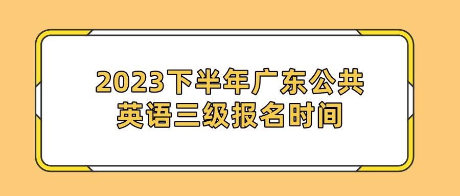 2023下半年广东公共英语三级报名时间(图1)