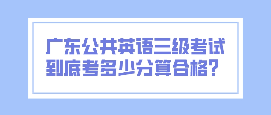 广东公共英语三级考试到底考多少分算合格？(图1)