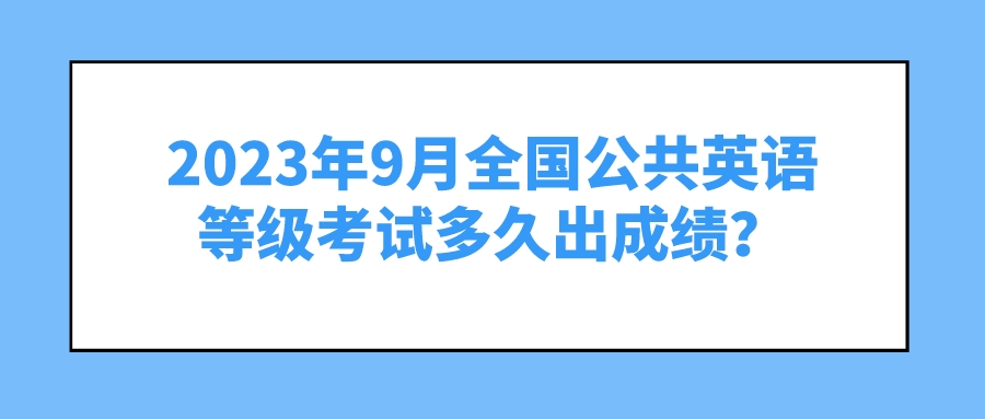 2023年9月全国公共英语等级考试多久出成绩？(图1)