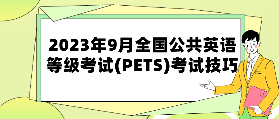 2023年9月全国公共英语等级考试(PETS)考试技巧(图1)