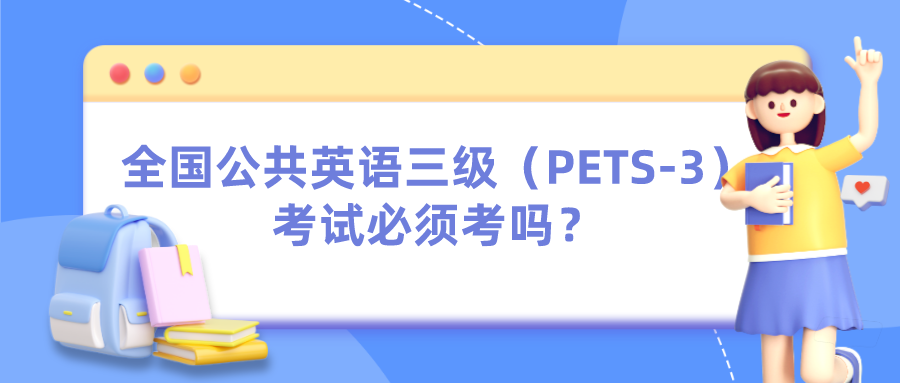 全国公共英语三级（PETS-3）考试必须考吗？(图1)