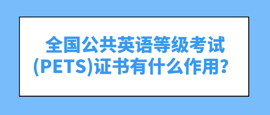 全国公共英语等级考试(PETS)证书有什么作用？(图1)