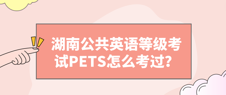 湖南公共英语等级考试PETS怎么考过？(图1)