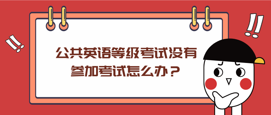 公共英语等级考试没有参加考试怎么办？(图1)