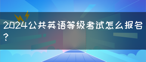 2024公共英语等级考试怎么报名?(图1)