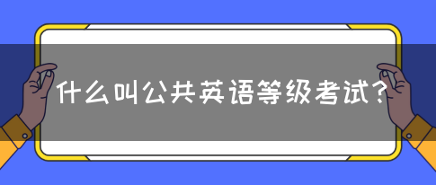 什么叫公共英语等级考试？(图1)