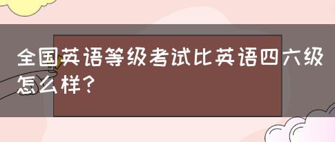 全国英语等级考试比英语四六级怎么样？(图1)