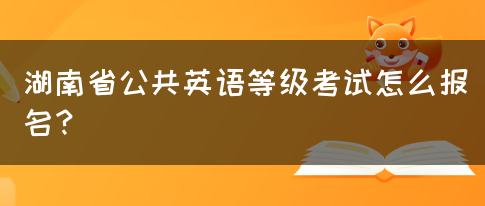 湖南省公共英语等级考试怎么报名？(图1)