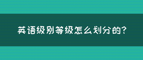 英语级别等级怎么划分的？(图1)